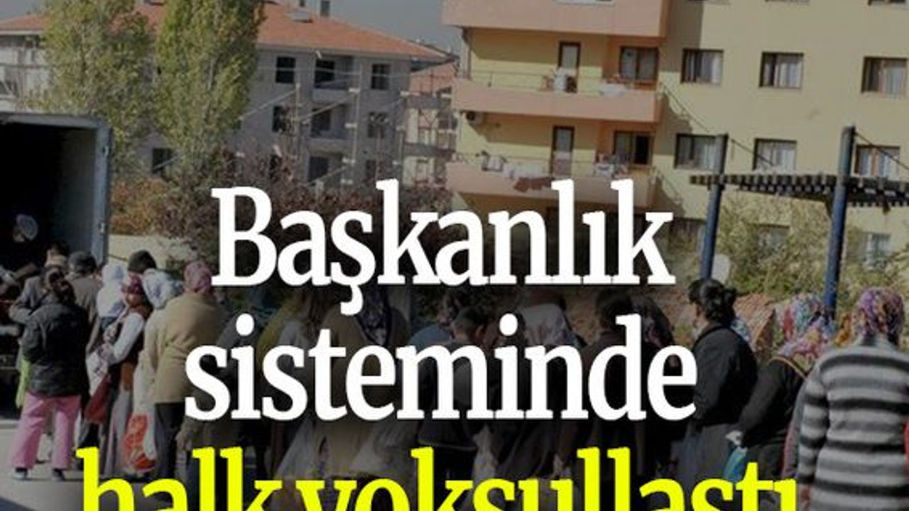 Başkanlık sisteminde halk yoksullaştı